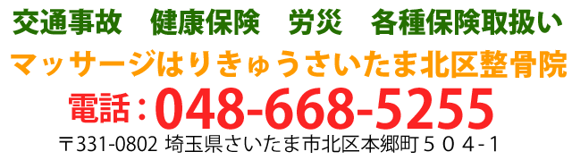 交通事故、健康保険、労災、各種保険取扱いマッサージはりきゅうさいたま北区整骨院。電話：048-668-5255〒331-0802埼玉県さいたま市北区本郷町504-1